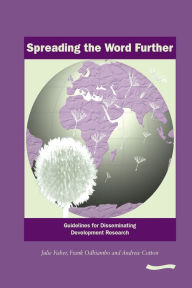 Title: Spreading the Word Further: Guidelines for Disseminating Development Research, Author: Julie Fisher