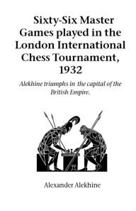 Title: Sixty-Six Master Games Played in the London International Chess Tournament, 1932, Author: Alexander Alekhine