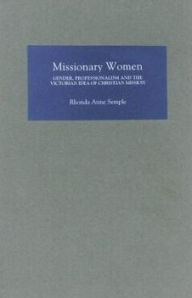 Title: Missionary Women: Gender, Professionalism and the Victorian Idea of Christian Mission, Author: Rhonda Rhonda Semple