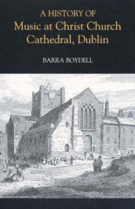 Title: A History of Music at Christ Church Cathedral, Dublin, Author: Barra Boydell