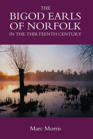 Title: The Bigod Earls of Norfolk in the Thirteenth Century, Author: Marc Morris