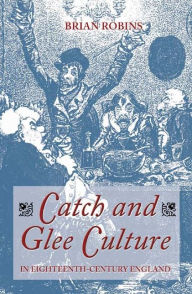 Title: Catch and Glee Culture in Eighteenth-Century England, Author: Brian Robins