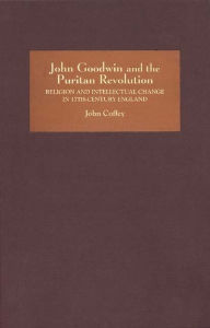 John Goodwin and the Puritan Revolution: Religion and Intellectual Change in Seventeenth-Century England
