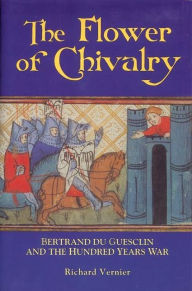 Title: The Flower of Chivalry: Bertrand du Guesclin and the Hundred Years War, Author: Richard  Vernier