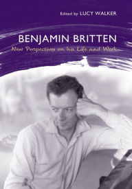 Title: Benjamin Britten: New Perspectives on His Life and Work, Author: Lucy Walker