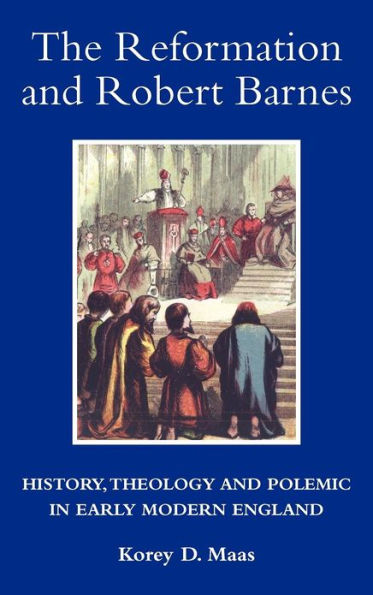 The Reformation and Robert Barnes: History, Theology and Polemic in Early Modern England