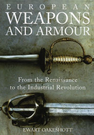 Title: European Weapons and Armour: From the Renaissance to the Industrial Revolution, Author: Ewart Oakeshott