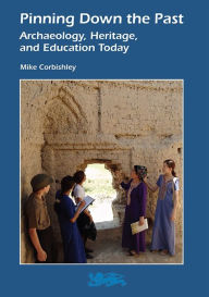 Title: Pinning Down the Past: Archaeology, Heritage, and Education Today, Author: Mike Corbishley