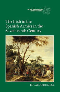 Title: The Irish in the Spanish Armies in the Seventeenth Century, Author: Eduardo de Mesa