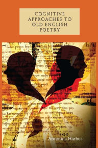 Title: Cognitive Approaches to Old English Poetry, Author: Antonina Harbus