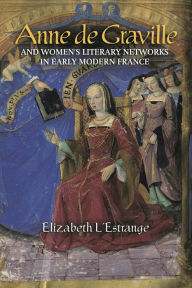Title: Anne de Graville and Women's Literary Networks in Early Modern France, Author: Elizabeth L'Estrange