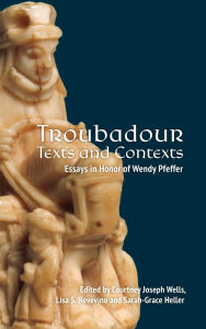 Title: Troubadour Texts and Contexts: Essays in Honor of Wendy Pfeffer, Author: Courtney Joseph Wells