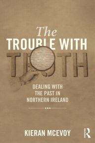 Title: The Trouble With Truth: Dealing with the Past in Northern Ireland, Author: Kieran McEvoy