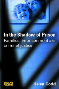 Title: In the Shadow of Prison: Families, Imprisonment and Criminal Justice / Edition 1, Author: Helen Codd
