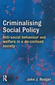 Title: Criminalising Social Policy: Anti-social Behaviour and Welfare in a De-civilised Society, Author: John Rodger