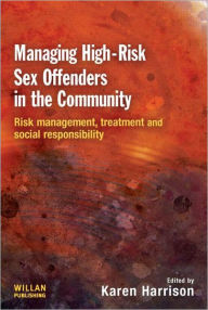 Title: Managing High Risk Sex Offenders in the Community: Risk Management, Treatment and Social Responsibility / Edition 1, Author: Karen Harrison
