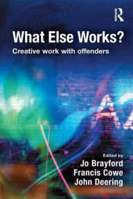 Title: What Else Works?: Creative Work with Offenders / Edition 1, Author: Jo Brayford