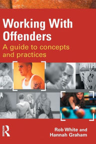 Title: Working With Offenders: A Guide to Concepts and Practices / Edition 1, Author: Rob White