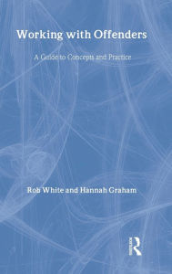 Title: Working With Offenders: A Guide to Concepts and Practices, Author: Rob White