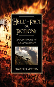Title: 'Hell' - Fact or Fiction? Explorations in Human Destiny, Author: David Clayton