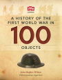 A History Of The First World War In 100 Objects: In Association With The Imperial War Museum
