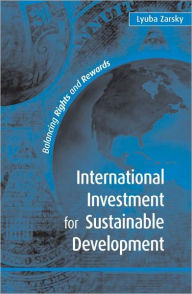 Title: International Investment for Sustainable Development: Balancing Rights and Rewards / Edition 1, Author: Lyuba Zarsky