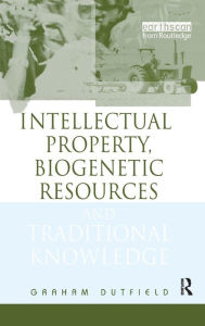 Title: Intellectual Property, Biogenetic Resources and Traditional Knowledge / Edition 1, Author: Graham Dutfield