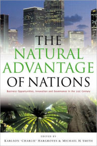 Title: The Natural Advantage of Nations: Business Opportunities, Innovations and Governance in the 21st Century / Edition 1, Author: Michael Harrison Smith
