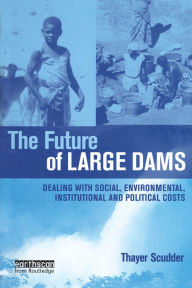 Title: The Future of Large Dams: Dealing with Social, Environmental, Institutional and Political Costs, Author: Thayer Scudder