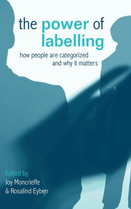 Title: The Power of Labelling: How People are Categorized and Why It Matters / Edition 1, Author: Rosalind Eyben