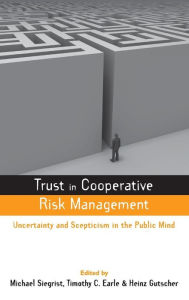 Title: Trust in Cooperative Risk Management: Uncertainty and Scepticism in the Public Mind / Edition 1, Author: Timothy C. Earle