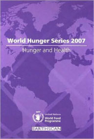 Title: Hunger and Health: World Hunger Series 2007 / Edition 1, Author: United Nations World Food Programme