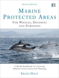 Title: Marine Protected Areas for Whales, Dolphins and Porpoises: A World Handbook for Cetacean Habitat Conservation and Planning / Edition 2, Author: Erich Hoyt