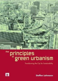 Title: The Principles of Green Urbanism: Transforming the City for Sustainability / Edition 1, Author: Steffen Lehmann