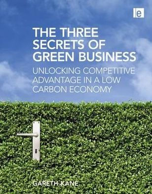 Three Secrets of Green Business: Unlocking Competitive Advantage in a Low Carbon Economy / Edition 1