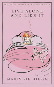 Title: Live Alone and Like It: The Classic Guide for the Single Woman, Author: Marjorie Hillis