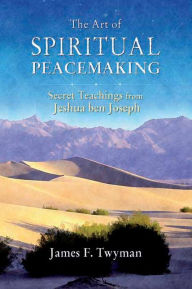 Art of Spiritual Peacemaking: Secret Teachings from Jeshua ben Joseph