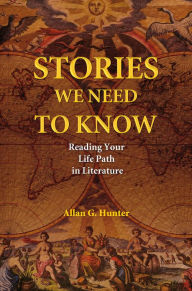 Title: Stories We Need to Know: Reading Your Life Path in Literature, Author: Allan G. Hunter