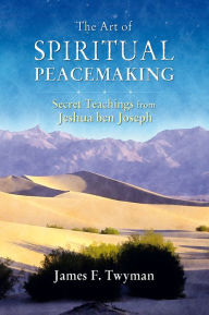 The Art of Spiritual Peacemaking: Secret Teachings from Jeshua ben Joseph