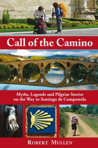 Title: Call of the Camino: Myths, Legends and Pilgrim Stories on the Way to Santiago de Compostela, Author: Robert Mullen