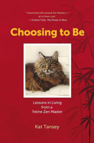 Title: Choosing to Be: Lessons in Living from a Feline Zen Master, Author: Kat Tansey