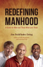 Redefining Manhood: A Guide for Men and Those Who Love Them