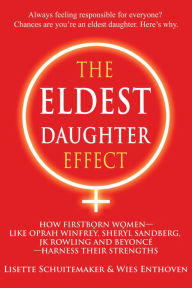 Title: The Eldest Daughter Effect: How Firstborn Women - like Oprah Winfrey, Sheryl Sandberg, JK Rowling and Beyoncé - Harness their Strengths, Author: Lisette Schuitemaker