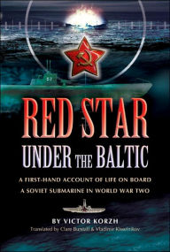 Title: Red Star Under the Baltic: A Firsthand Account of Life on board a Soviet Submarine in World War Two, Author: Viktor Korzh
