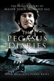 Pegasus Diaries: The Private Papers of Major John Howard DSO