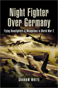 Night Fighter over Germany: Flying Beaufighters and Mosquitoes in World War 2