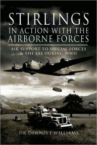 Title: Stirlings in Action With the Airborne Forces: Air Support to Special Forces and the SAS During WW11, Author: Dennis J. Williams