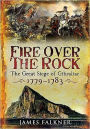 Fire over the Rock: The Great Siege of Gibraltar 1779-1783