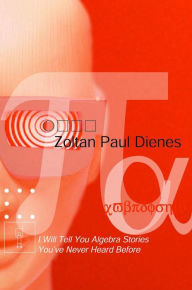 Title: I Will Tell You Algebra Stories You've Never Heard Before, Author: Zoltan Paul Dienes