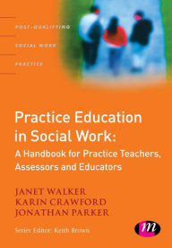 Title: Practice Education in Social Work: A Handbook for Practice Teachers, Assessors and Educators, Author: Janet Walker